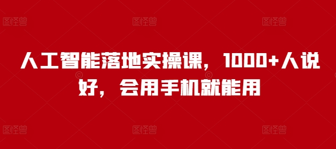 人工智能落地实操课，1000+人说好，会用手机就能用-精品虚拟资源库