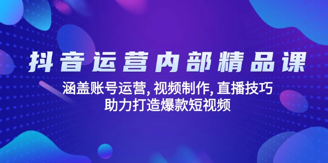 抖音运营内部精品课：涵盖账号运营, 视频制作, 直播技巧, 助力打造爆款…-精品虚拟资源库