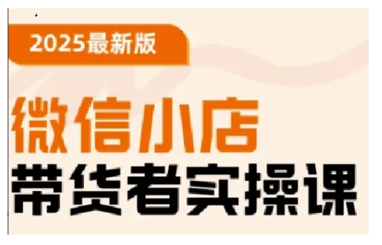 2025最新版微信小店带货者实操课，基础操作到高级运营技巧，快速上手-精品虚拟资源库