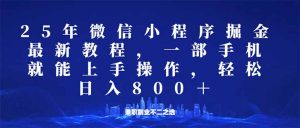 微信小程序25年掘金玩法,一部手机就能操作,稳定日入800+,适合所有人...-精品虚拟资源库