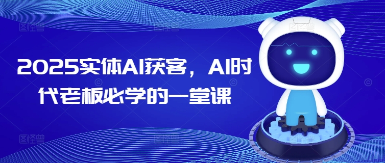 2025实体AI获客，AI时代老板必学的一堂课-精品虚拟资源库