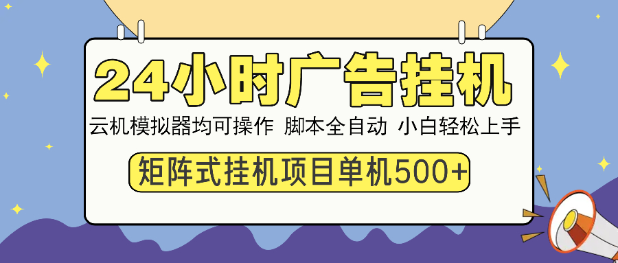 24小时广告挂机  单机收益500+ 矩阵式操作，设备越多收益越大，小白轻…-精品虚拟资源库