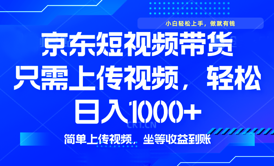 最新风口，京东短视频带货，只需上传视频，轻松日入1000+，无需剪辑，…-精品虚拟资源库