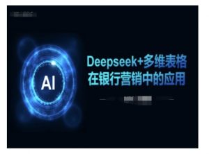 Deepseek+多维表格在银行营销场景中的应用-精品虚拟资源库