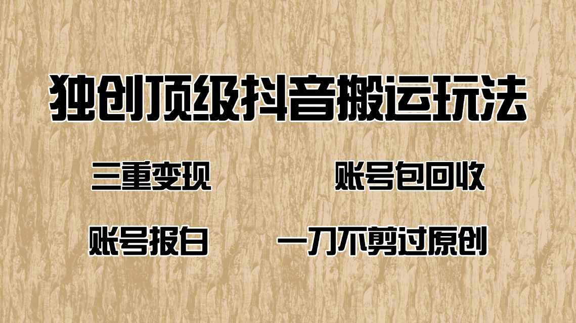 抖音短剧纯搬运玩法，三重变现，账号包回收，账号报白一刀不剪过原创-精品虚拟资源库