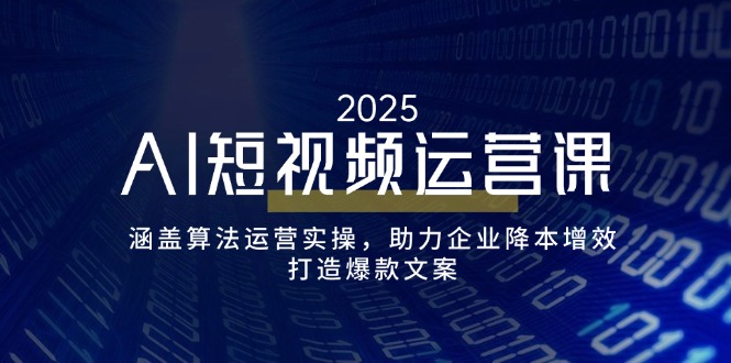AI短视频运营课，涵盖算法运营实操，助力企业降本增效，打造爆款文案-精品虚拟资源库