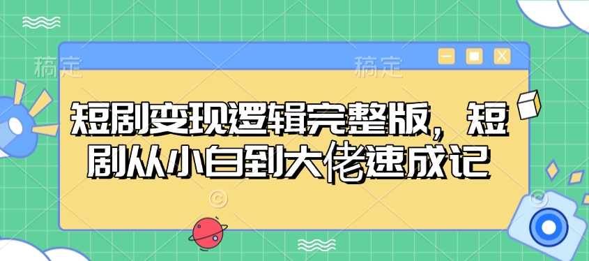 短剧变现逻辑完整版，短剧从小白到大佬速成记-精品虚拟资源库