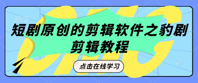 短剧原创的剪辑软件之豹剧剪辑过原创教程-精品虚拟资源库