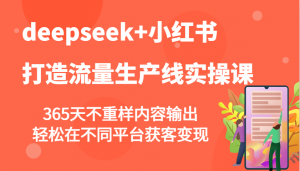 deepseek+小红书打造流量生产线实操课，365天不重样内容输出，轻松在不同平台获客变现-精品虚拟资源库