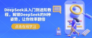 DeepSeek从入门到进阶教程，解锁DeepSeek的N种姿势，让你效率翻倍-精品虚拟资源库