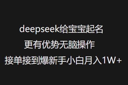 deepseek给宝宝起名更有优势无脑操作接单接到爆新手小白月入1W+-精品虚拟资源库