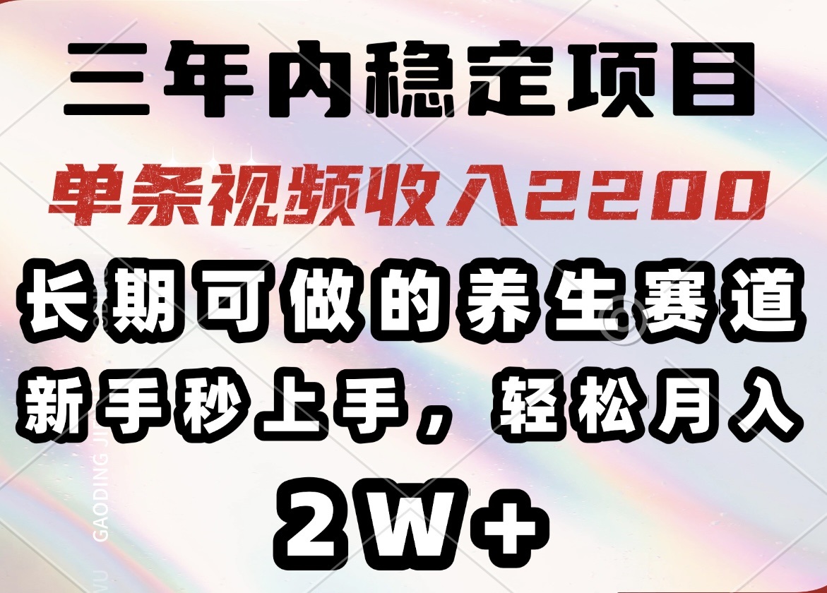 三年内稳定项目，长期可做的养生赛道，单条视频收入2200，新手秒上手，…-精品虚拟资源库