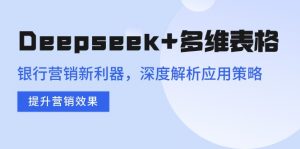 Deepseek+多维表格，银行营销新利器，深度解析应用策略，提升营销效果-精品虚拟资源库