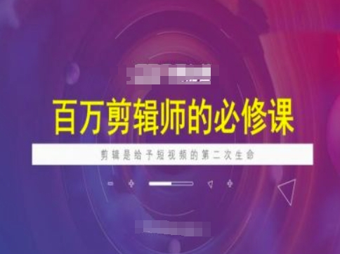 百万剪辑师必修课，剪辑是给予短视频的第二次生命-精品虚拟资源库