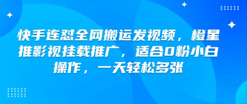 快手连怼全网搬运发视频，橙星推影视挂载推广，适合0粉小白操作，一天轻松多张-精品虚拟资源库