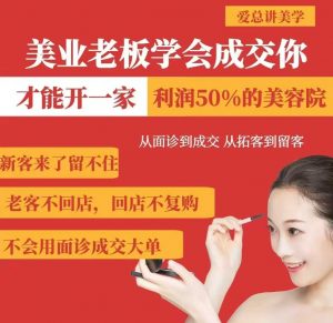 美业老板学会成交，你才能开一家利润50的美容院，从面诊到成交，从拓客到留客-精品虚拟资源库