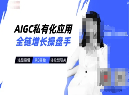 AIGC私有化应用全链增长操盘手，浅显易懂，从0开始轻松，驾驭AI-精品虚拟资源库