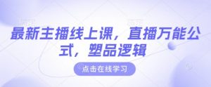 最新主播线上课,直播万能公式,塑品逻辑-精品虚拟资源库