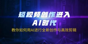 短视频创作进入AI时代，教你如何用AI进行全新创作与高效剪辑-精品虚拟资源库
