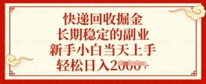 快递回收掘金，长期稳定的副业，新手小白当天上手，轻松日入多张【揭秘】-精品虚拟资源库