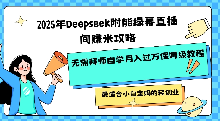 2025年Deepseek附能绿幕直播间挣米攻略无需拜师自学月入过W保姆级教程，最适合小白宝妈的轻创业-精品虚拟资源库