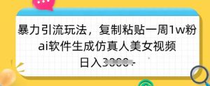 暴力引流玩法，复制粘贴一周1w粉，ai软件生成仿真人美女视频，日入多张-精品虚拟资源库