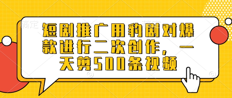 短剧推广用豹剧对爆款进行二次创作，一天剪500条视频-精品虚拟资源库