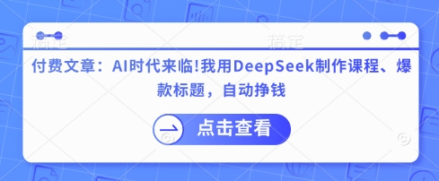 付费文章：AI时代来临！我用DeepSeek制作课程、爆款标题，自动挣钱-精品虚拟资源库