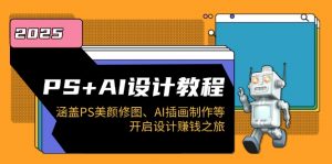 PS+AI设计教程:涵盖PS美颜修图、AI插画制作等,开启设计赚钱之旅-精品虚拟资源库