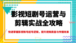 影视短剧号运营与剪辑实战全攻略,快速掌握影视账号起号逻辑,提升视频质量与传播效果-精品虚拟资源库