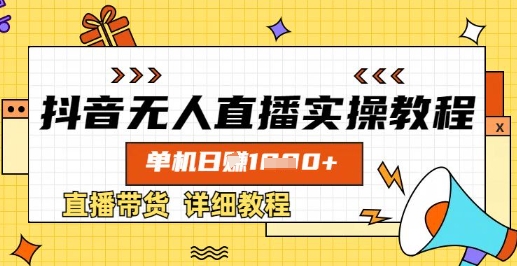 抖音无人直播实操教程，单机日入数张，直播带货详细教程-精品虚拟资源库