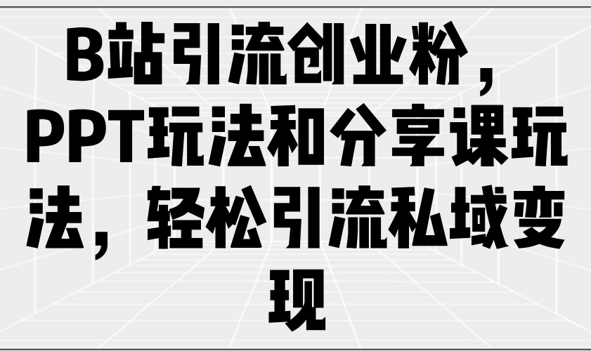 B站引流创业粉，PPT玩法和分享课玩法，轻松引流私域变现-精品虚拟资源库