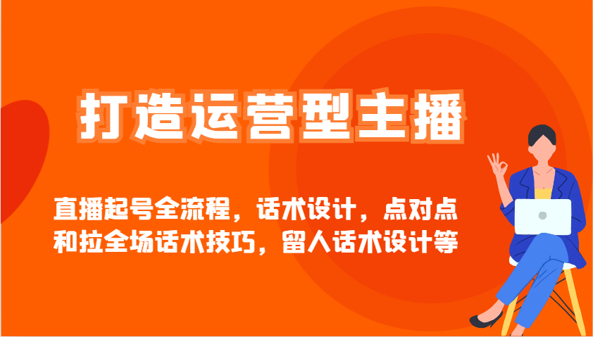 打造运营型主播直播起号全流程，话术设计，点对点和拉全场话术技巧，留人话术设计等-精品虚拟资源库