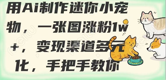 用AI制作迷你小宠物，一张图涨粉1w+，变现渠道多元化，手把手教你-精品虚拟资源库