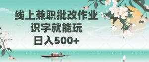 线上兼职批改作业，识字就能玩，日入500+-精品虚拟资源库