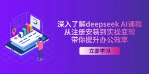 深入了解deepseek AI课程，从注册安装到实操变现，带你提升办公效率-精品虚拟资源库
