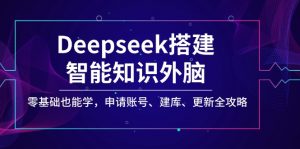 Deepseek搭建智能知识外脑，零基础也能学，申请账号、建库、更新全攻略-精品虚拟资源库