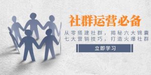 社群运营必备!从零搭建社群,揭秘六大锦囊、七大营销技巧,打造火爆社群-精品虚拟资源库