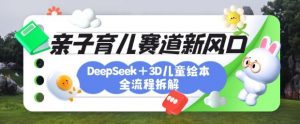 育儿赛道新风口:DeepSeek+3D绘本全流程拆解,月涨粉上W,还能培养亲子创造力-精品虚拟资源库