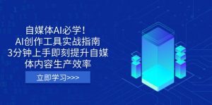 自媒体AI必学！AI创作工具实战指南，3分钟上手即刻提升自媒体内容生产效率-精品虚拟资源库