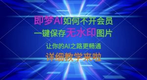即梦AI如何不开会员，一键保存无水印图片，让你的AI之路更畅通，详细教学来啦-精品虚拟资源库