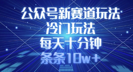 公众号新赛道玩法，冷门玩法，每天十分钟，条条10w+-精品虚拟资源库