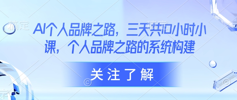 AI个人品牌之路，​三天共10小时小课，个人品牌之路的系统构建-精品虚拟资源库