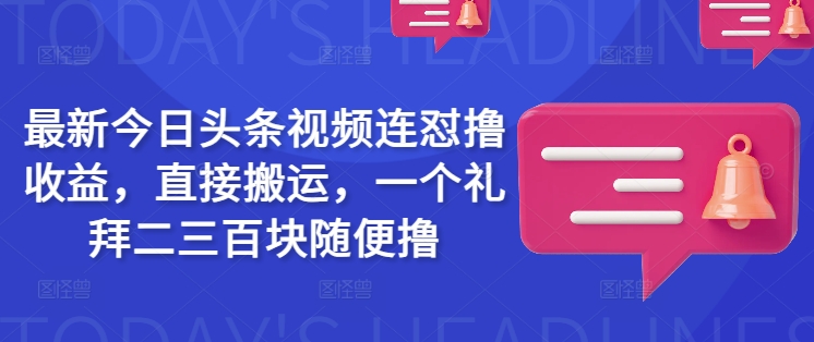 最新今日头条视频连怼撸收益，直接搬运，一个礼拜二三百块随便撸-精品虚拟资源库