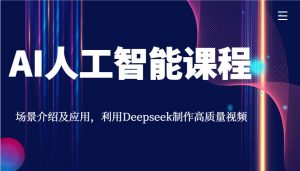 AI人工智能课程，场景介绍及应用，利用Deepseek制作高质量视频-精品虚拟资源库