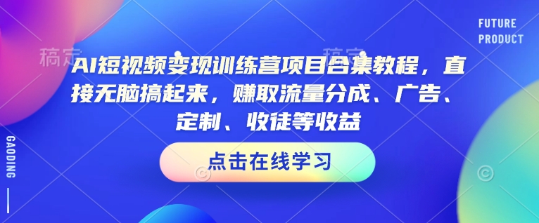 AI短视频变现训练营项目合集教程，直接无脑搞起来，赚取流量分成、广告、定制、收徒等收益(0302更新)-精品虚拟资源库