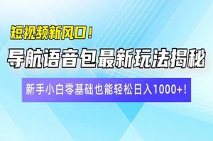 短视频新风口！导航语音包最新玩法揭秘，新手小白零基础也能轻松日入10...-精品虚拟资源库