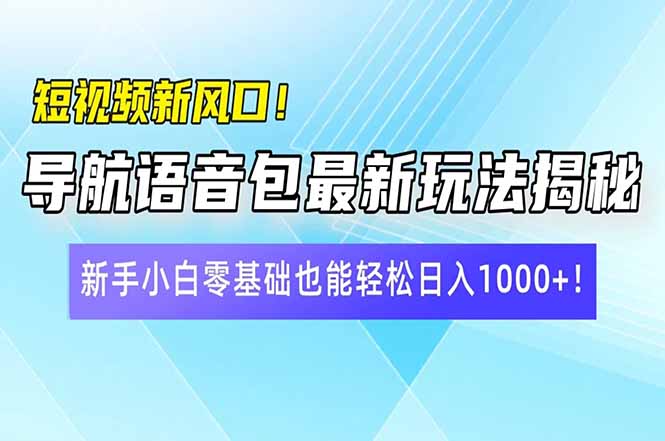 短视频新风口！导航语音包最新玩法揭秘，新手小白零基础也能轻松日入10…-精品虚拟资源库
