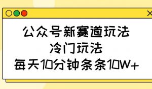公众号新赛道玩法，冷门玩法，每天10分钟条条10W+-精品虚拟资源库