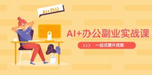 AI+办公副业实战课：从Excel到PPT，从行业分析到视频制作，一站式提升技能-精品虚拟资源库